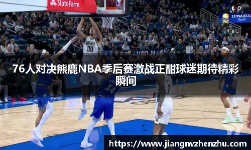 76人对决熊鹿NBA季后赛激战正酣球迷期待精彩瞬间